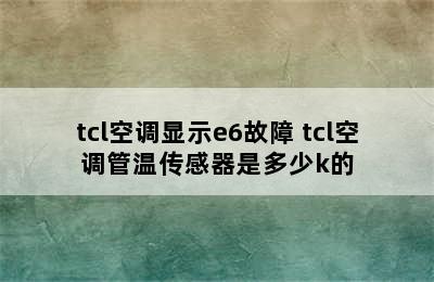 tcl空调显示e6故障 tcl空调管温传感器是多少k的